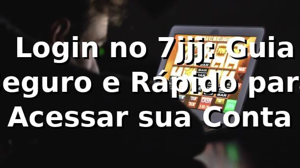 ⭐ Login no 7jjj: Guia Seguro e Rápido para Acessar sua Conta