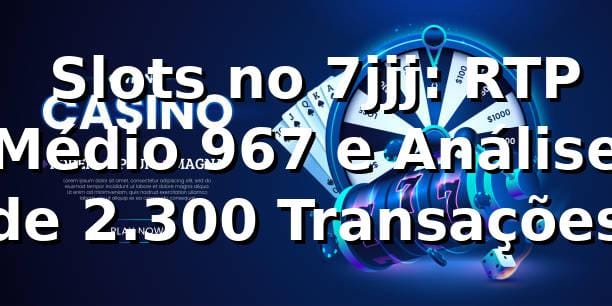📊 Slots no 7jjj: RTP Médio 96,7% e Análise de 2.300 Transações