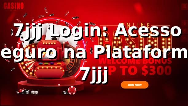 ⭐ 7jjj Login: Acesso Seguro na Plataforma 7jjj